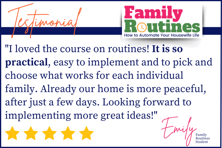 "I loved the course on routines! It is so practical, easy to implement and to pick and choose what works for each individual family. Already our home is more peaceful, after just a few days. Looking forward to implementing more great ideas!"