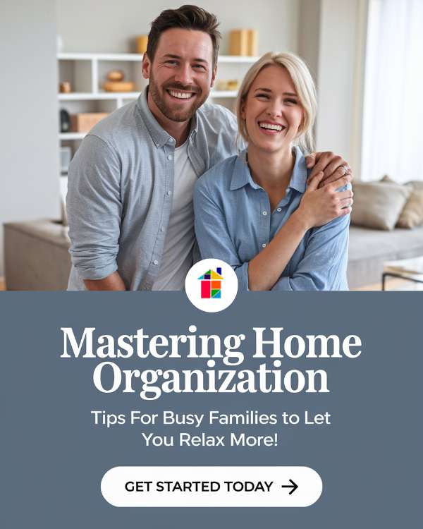 A pinterest pin with a happy husband and wife couple. The man is wearing a grey shirt and the woman is wearing a blue shirt. They are both smiling. The background is a very organized home with a couch and a few other items. The text on the pin says "MASTERING HOME ORGANIZATION" with a subtitle "Tips for busy families to let you relax more!". There is a button that says "GET STARTED TODAY" with an arrow pointing to the right.